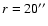 $r=20\ensuremath{^{\prime\prime}} $