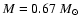 $M=0.67~\ensuremath{{M}_\odot} $