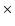 $\ensuremath{\;\!}\times\ensuremath{\;\!} $