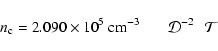 \begin{displaymath}n_{\rm c} = 2.090 \times10^{5}~{\rm cm}^{-3} \quad \quad\! \mathcal{D}^{-2} \quad\!\!\mathcal{T}
\end{displaymath}