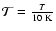 $\mathcal{T} = \frac{T}{10~\ensuremath{{\rm K}} }$