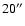 $20\ensuremath{^{\prime\prime}} $