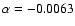 $\alpha =
-0.0063$