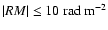 $\vert RM\vert\le 10~{\rm rad~m^{-2}}$