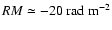 $RM\simeq
-20~{\rm rad~m^{-2}}$