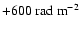 $+600~{\rm rad~m^{-2}}$