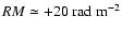 $RM\simeq +20~{\rm rad~m^{-2}}$