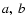 $a,\ b$