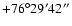 $+76^\circ29'42''$