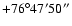 $+76^\circ47'50''$