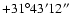 $+31^\circ43'12''$