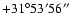 $+31^\circ53'56''$