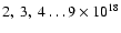 $2,~3,~4\dots 9\times10^{18}$