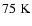 $75\rm\;K$