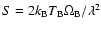 $S =
2k_{\rm B} T_{\rm B} \Omega_{\rm B} / \lambda^2$