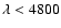$\lambda <4800$