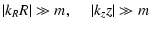 $\displaystyle \vert k_RR\vert \gg m, \ \ \ \ \ \vert k_zz\vert \gg m$