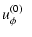 $\displaystyle u_\phi^{(0)}\phantom{^{-}}$