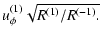 $\displaystyle u_\phi^{(1)} \sqrt{R^{(1)}/R^{(-1)}.}$