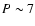 $P \sim 7$