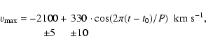 \begin{displaymath}{v_{\max}\atop }{ =\atop } {-2100\atop \quad\pm 5} {+\atop } ...
...\pm 10}{ \cdot \cos(2\pi(t - t_0)/P) \;\;\rm km~s^{-1},\atop }
\end{displaymath}