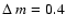 $\Delta~ m = 0.4$