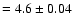$= 4.6 \pm 0.04$