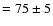 $= 75 \pm 5$