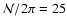 ${\cal N}/2\pi=25$