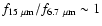 $f_{15~\mu \rm m}/f_{6.7~\mu\rm m}\sim1$