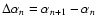 $\Delta \alpha_{n} = \alpha_{n+1} - \alpha_{n}$