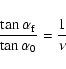 \begin{displaymath}\frac{\tan \alpha_{\rm f}}{\tan \alpha_{0}} = \frac{1}{\nu}
\end{displaymath}