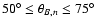 $50^{\circ} \leq \theta_{B,n} \leq 75^{\circ}$