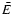 $\bar{E}$