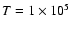 $T = 1 \times 10^{5}~$