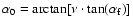 $\alpha_{0} = \arctan[\nu \cdot \tan(\alpha_{\rm f})]$