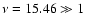 $\nu = 15.46 \gg 1$