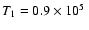 $T_{1} = 0.9 \times 10^{5}~$