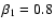 $\beta_{1} = 0.8$