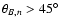 $\theta_{B,n} > 45^{\circ}$