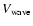 $V_{\rm wave}$
