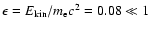 $\epsilon = E_{\rm kin}/m_{\rm e}c^{2} = 0.08 \ll 1$