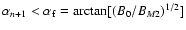$\alpha_{n+1} < \alpha_{\rm f} = \arctan [(B_{0}/B_{M2})^{1/2}]$