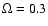$\Omega=0.3$