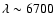 $\lambda \sim
6700$