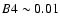 $B4\sim 0.01$