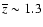 $\overline{z} \sim 1.3$
