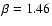 $\beta = 1.46$