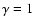 $\gamma = 1$