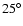 $25^{\circ}$
